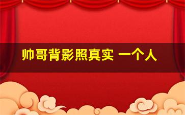 帅哥背影照真实 一个人